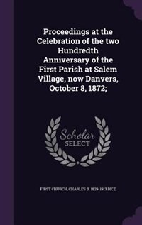 Proceedings at the Celebration of the two Hundredth Anniversary of the First Parish at Salem Village, now Danvers, October 8, 1872;
