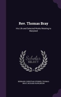 Rev. Thomas Bray: His Life and Selected Works Relating to Maryland