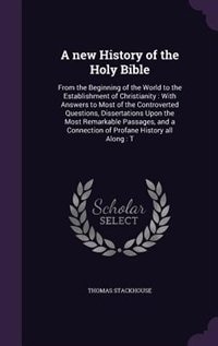 A new History of the Holy Bible: From the Beginning of the World to the Establishment of Christianity : With Answers to Most of the