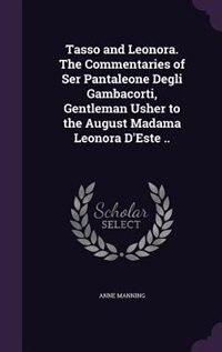 Front cover_Tasso and Leonora. The Commentaries of Ser Pantaleone Degli Gambacorti, Gentleman Usher to the August Madama Leonora D'Este ..