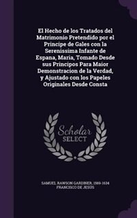 Couverture_El Hecho de los Tratados del Matrimonio Pretendido por el Principe de Gales con la Serenissima Infante de Espana, Maria, Tomado Desde sus Principos Para Maior Demonstracion de la Verdad, y Ajustado con los Papeles Originales Desde Consta