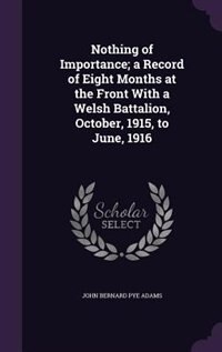 Couverture_Nothing of Importance; a Record of Eight Months at the Front With a Welsh Battalion, October, 1915, to June, 1916