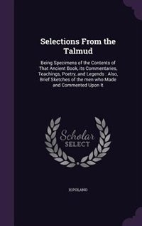 Selections From the Talmud: Being Specimens of the Contents of That Ancient Book, its Commentaries, Teachings, Poetry, and Lege