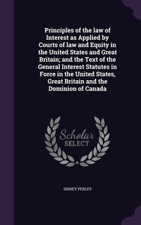 Front cover_Principles of the law of Interest as Applied by Courts of law and Equity in the United States and Great Britain; and the Text of the General Interest Statutes in Force in the United States, Great Britain and the Dominion of Canada