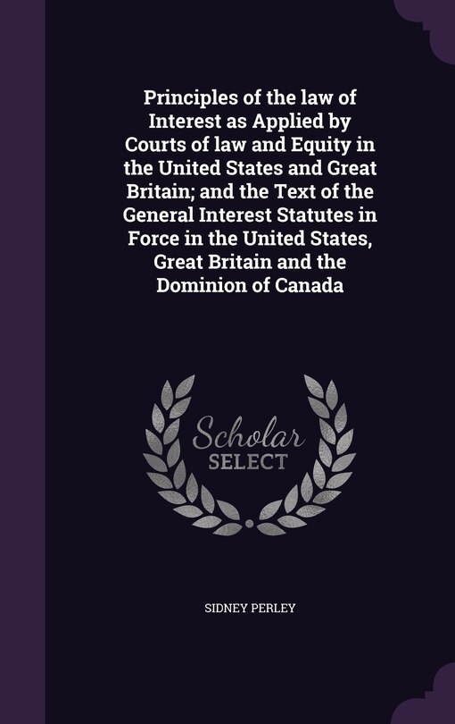 Front cover_Principles of the law of Interest as Applied by Courts of law and Equity in the United States and Great Britain; and the Text of the General Interest Statutes in Force in the United States, Great Britain and the Dominion of Canada