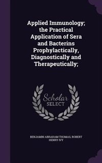 Applied Immunology; the Practical Application of Sera and Bacterins Prophylactically, Diagnostically and Therapeutically;