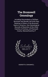 The Bromwell Genealogy: Including Descendants of William Bromwell and Beulah Hall With Data Relating to Others of the Bromw