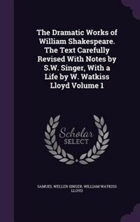 The Dramatic Works of William Shakespeare. The Text Carefully Revised With Notes by S.W. Singer, With a Life by W. Watkiss Lloyd Volume 1