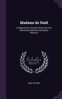 Madame de Staël: A Study of her Life and Times, the First Revolution and the First Empire Volume 2