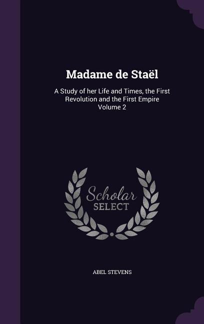 Madame de Staël: A Study of her Life and Times, the First Revolution and the First Empire Volume 2