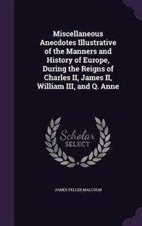 Front cover_Miscellaneous Anecdotes Illustrative of the Manners and History of Europe, During the Reigns of Charles II, James II, William III, and Q. Anne