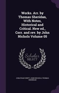 Works. Arr. by Thomas Sheridan, With Notes, Historical and Critical. New ed., Corr. and rev. by John Nichols Volume 05