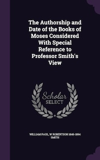 The Authorship and Date of the Books of Moses Considered With Special Reference to Professor Smith's View