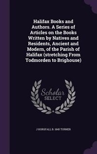 Couverture_Halifax Books and Authors. A Series of Articles on the Books Written by Natives and Residents, Ancient and Modern, of the Parish of Halifax (stretching From Todmorden to Brighouse)