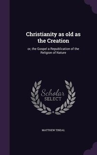 Christianity as old as the Creation: or, the Gospel a Republication of the Religion of Nature