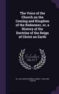 The Voice of the Church on the Coming and Kingdom of the Redeemer, or, a History of the Doctrine of the Reign of Christ on Earth de H L. 1831-1899 Hastings