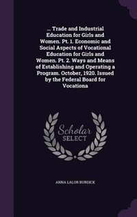 Front cover_... Trade and Industrial Education for Girls and Women. Pt. 1. Economic and Social Aspects of Vocational Education for Girls and Women. Pt. 2. Ways and Means of Establishing and Operating a Program. October, 1920. Issued by the Federal Board for Vocationa