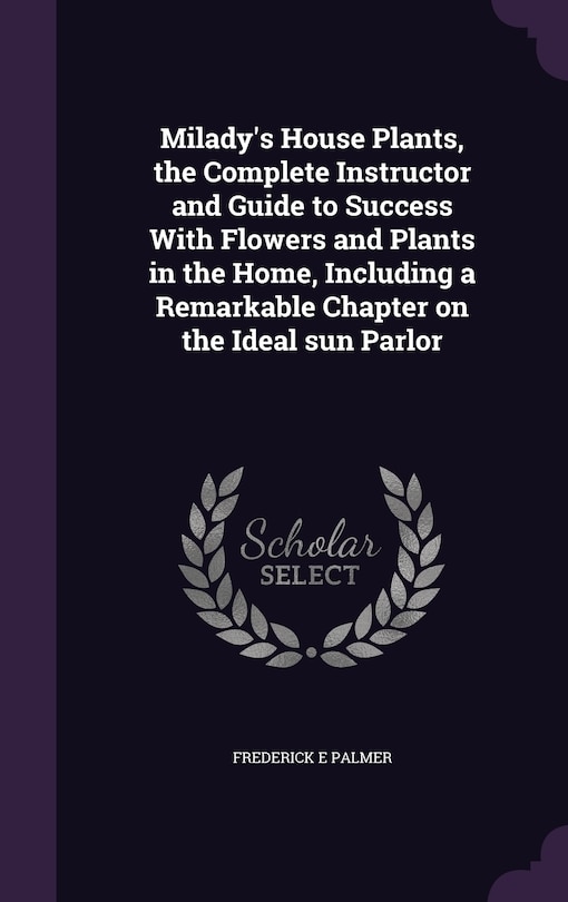 Front cover_Milady's House Plants, the Complete Instructor and Guide to Success With Flowers and Plants in the Home, Including a Remarkable Chapter on the Ideal sun Parlor