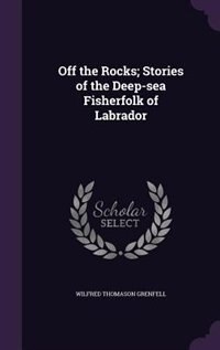 Off the Rocks; Stories of the Deep-sea Fisherfolk of Labrador