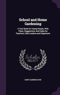 School and Home Gardening: A Text Book for Young People, With Plans, Suggestions and Helps for Teachers, Club Leaders and Organizers