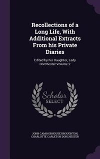 Recollections of a Long Life, With Additional Extracts From his Private Diaries: Edited by his Daughter, Lady Dorchester Volume 2