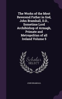 Front cover_The Works of the Most Reverend Father in God, John Bramhall, D.D., Sometime Lord Archibishop of Armagh, Primate and Metropolitan of all Ireland Volume 5