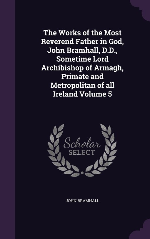 Front cover_The Works of the Most Reverend Father in God, John Bramhall, D.D., Sometime Lord Archibishop of Armagh, Primate and Metropolitan of all Ireland Volume 5