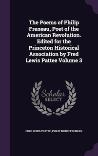 The Poems of Philip Freneau, Poet of the American Revolution. Edited for the Princeton Historical Association by Fred Lewis Pattee Volume 3