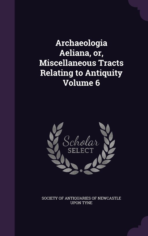 Couverture_Archaeologia Aeliana, or, Miscellaneous Tracts Relating to Antiquity Volume 6