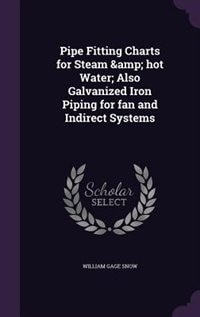 Pipe Fitting Charts for Steam &amp; hot Water; Also Galvanized Iron Piping for fan and Indirect Systems