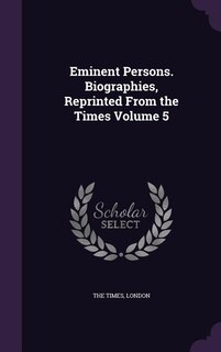 Eminent Persons. Biographies, Reprinted From the Times Volume 5