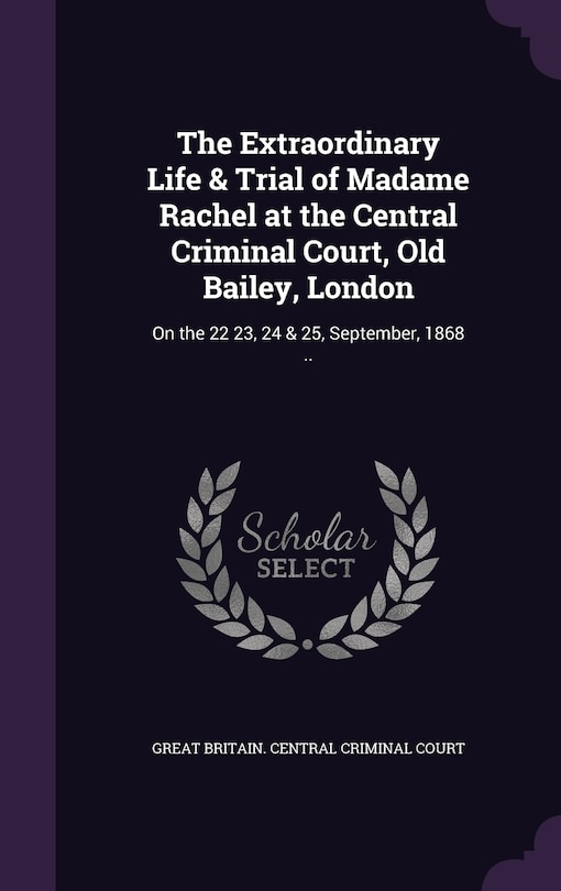 Front cover_The Extraordinary Life & Trial of Madame Rachel at the Central Criminal Court, Old Bailey, London