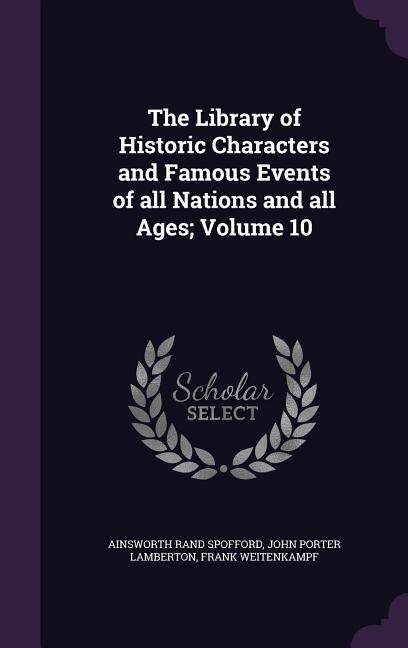 The Library of Historic Characters and Famous Events of all Nations and all Ages; Volume 10