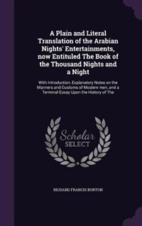 A Plain and Literal Translation of the Arabian Nights' Entertainments, now Entituled The Book of the Thousand Nights and a Night: With Introduction, Explanatory Notes on the Manners and Customs of Moslem men, and a Terminal Essay