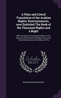 A Plain and Literal Translation of the Arabian Nights' Entertainments, now Entituled The Book of the Thousand Nights and a Night: With Introduction, Explanatory Notes on the Manners and Customs of Moslem men, and a Terminal Essay