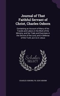 Journal of That Faithful Servant of Christ, Charles Osborn: Containing an Account of Many of his Travels and Labors in the Work of the Ministry, and his Trials