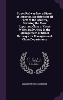 Front cover_Street Railway law; a Digest of Important Decisions in all Parts of the Country, Covering the More Important Class of Cases Which Daily Arise in the Management of Street Railways for Managers and Claim Departments