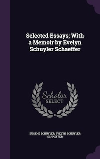 Front cover_Selected Essays; With a Memoir by Evelyn Schuyler Schaeffer