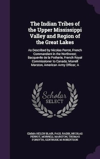 The Indian Tribes of the Upper Mississippi Valley and Region of the Great Lakes: As Described by Nicolas Perrot, French Commandant in the Northwest; Bacquevile de la Potherie, Fren