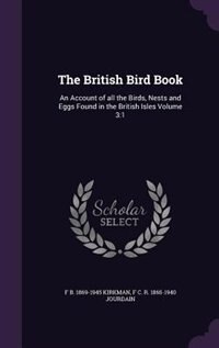 The British Bird Book: An Account of all the Birds, Nests and Eggs Found in the British Isles Volume 3:1