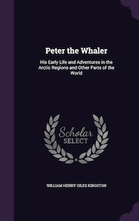 Peter the Whaler: His Early Life and Adventures in the Arctic Regions and Other Parts of the World