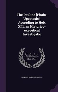 Couverture_The Pauline [Pistis-Upostasis], According to Heb. XI,1, an Historico-exegetical Investigatio