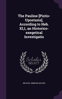 Couverture_The Pauline [Pistis-Upostasis], According to Heb. XI,1, an Historico-exegetical Investigatio