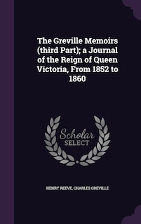 The Greville Memoirs (third Part); a Journal of the Reign of Queen Victoria, From 1852 to 1860