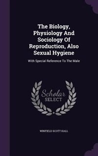 The Biology, Physiology And Sociology Of Reproduction, Also Sexual Hygiene: With Special Reference To The Male