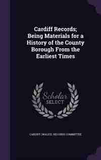 Cardiff Records; Being Materials for a History of the County Borough From the Earliest Times de Cardiff (wales). Records Committee