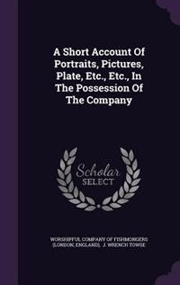 Front cover_A Short Account Of Portraits, Pictures, Plate, Etc., Etc., In The Possession Of The Company