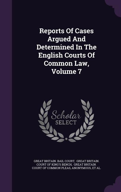 Front cover_Reports Of Cases Argued And Determined In The English Courts Of Common Law, Volume 7