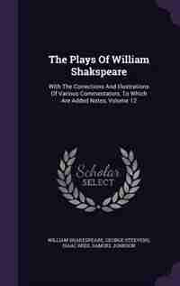 The Plays Of William Shakspeare: With The Corrections And Illustrations Of Various Commentators, To Which Are Added Notes, Volume 12 by William Shakespeare