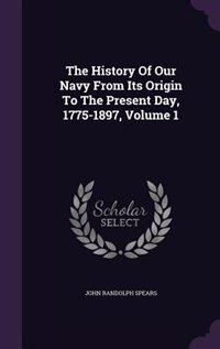 Front cover_The History Of Our Navy From Its Origin To The Present Day, 1775-1897, Volume 1